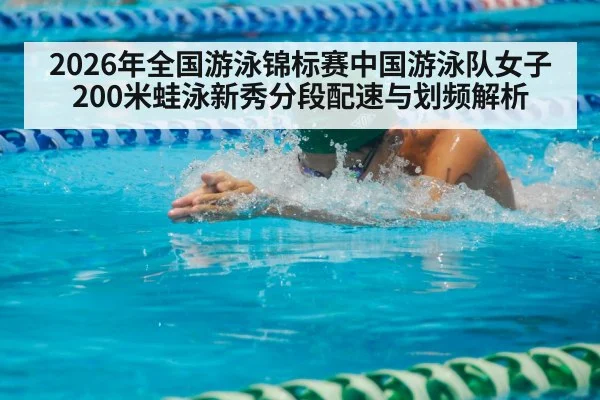 2026年全国游泳锦标赛中国游泳队女子200米蛙泳新秀分段配速与划频解析 - 9game app