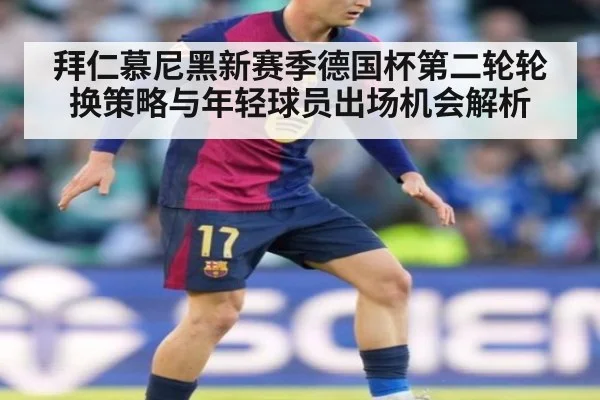 拜仁慕尼黑新赛季德国杯第二轮轮换策略与年轻球员出场机会解析