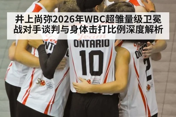 井上尚弥2026年WBC超雏量级卫冕战对手谈判与身体击打比例深度解析
