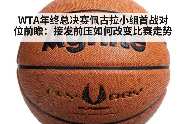 WTA年终总决赛佩古拉小组首战对位前瞻：接发前压如何改变比赛走势（9game app）